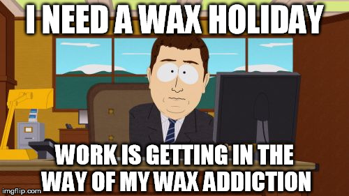 Aaaaand Its Gone Meme | I NEED A WAX HOLIDAY; WORK IS GETTING IN THE WAY OF MY WAX ADDICTION | image tagged in memes,aaaaand its gone | made w/ Imgflip meme maker