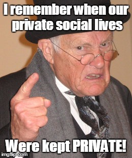 Back In My Day Meme | I remember when our private social lives; Were kept PRIVATE! | image tagged in memes,back in my day | made w/ Imgflip meme maker