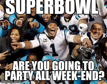 SUPERBOWL; ARE YOU GOING TO PARTY ALL WEEK-END? | image tagged in superbowl | made w/ Imgflip meme maker