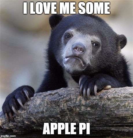 Confession Bear Meme | I LOVE ME SOME APPLE PI | image tagged in memes,confession bear | made w/ Imgflip meme maker