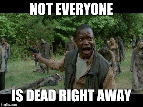 NOT EVERYONE IS DEAD RIGHT AWAY | made w/ Imgflip meme maker