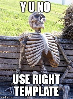 Waiting Skeleton Meme | Y U NO USE RIGHT TEMPLATE | image tagged in memes,waiting skeleton | made w/ Imgflip meme maker