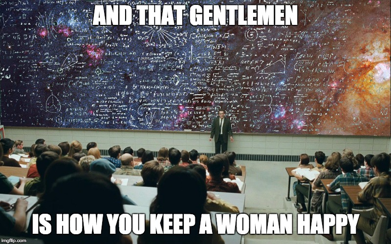 serious man chalkboard | AND THAT GENTLEMEN; IS HOW YOU KEEP A WOMAN HAPPY | image tagged in serious man chalkboard | made w/ Imgflip meme maker