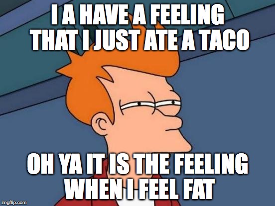 Futurama Fry | I A HAVE A FEELING THAT I JUST ATE A TACO; OH YA IT IS THE FEELING WHEN I FEEL FAT | image tagged in memes,futurama fry | made w/ Imgflip meme maker