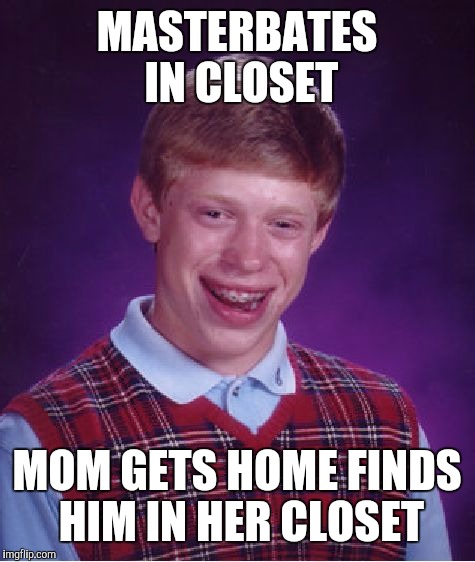 Bad Luck Brian Meme | MASTERBATES IN CLOSET MOM GETS HOME FINDS HIM IN HER CLOSET | image tagged in memes,bad luck brian | made w/ Imgflip meme maker