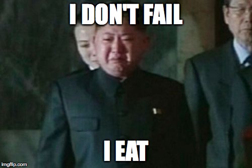 Kim Jong Un Sad | I DON'T FAIL; I EAT | image tagged in memes,kim jong un sad | made w/ Imgflip meme maker