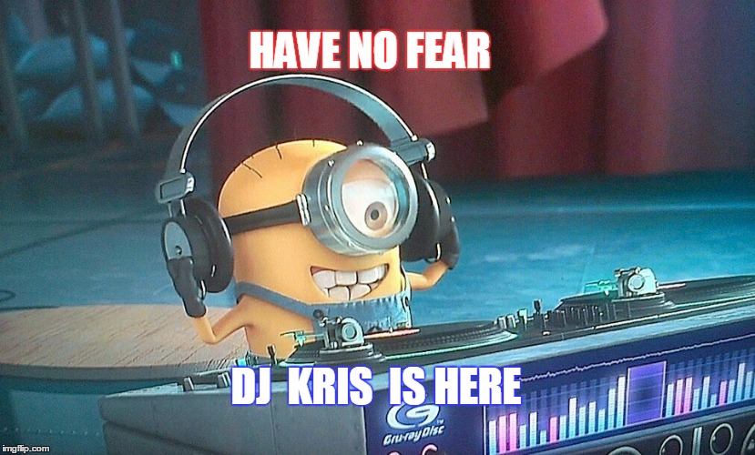 HAVE NO FEAR; DJ  KRIS  IS HERE | image tagged in dj | made w/ Imgflip meme maker