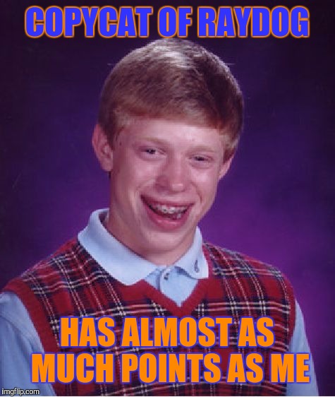 Bad Luck Brian Meme | COPYCAT OF RAYDOG HAS ALMOST AS MUCH POINTS AS ME | image tagged in memes,bad luck brian | made w/ Imgflip meme maker