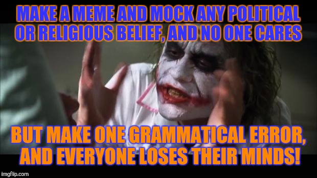 One SINGLE Grammatical Error | MAKE A MEME AND MOCK ANY POLITICAL OR RELIGIOUS BELIEF, AND NO ONE CARES; BUT MAKE ONE GRAMMATICAL ERROR, AND EVERYONE LOSES THEIR MINDS! | image tagged in memes,and everybody loses their minds | made w/ Imgflip meme maker