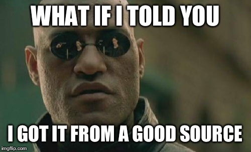 Matrix Morpheus | WHAT IF I TOLD YOU; I GOT IT FROM A GOOD SOURCE | image tagged in memes,matrix morpheus | made w/ Imgflip meme maker