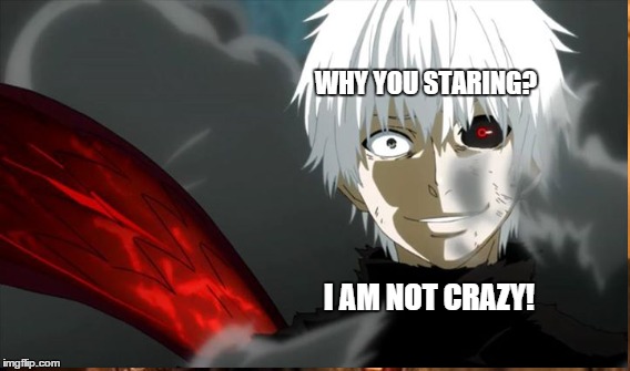    Don't Be Rude | WHY YOU STARING? I AM NOT CRAZY! | image tagged in ken,kaneki,tokyo ghoul,one-eyed | made w/ Imgflip meme maker