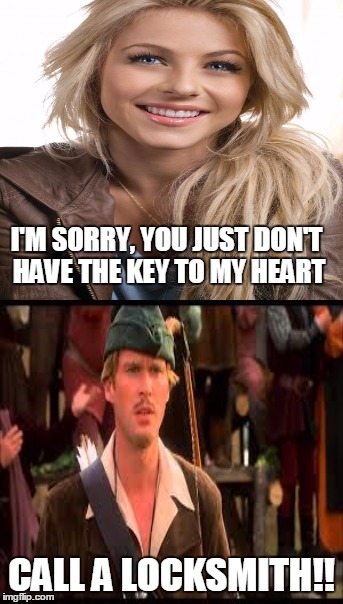 How I feel when a girl doesn't like me back | I'M SORRY, YOU JUST DON'T HAVE THE KEY TO MY HEART; CALL A LOCKSMITH!! | image tagged in robin hood,carey elwes,girls,dating | made w/ Imgflip meme maker