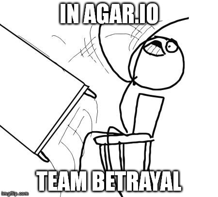 Table Flip Guy | IN AGAR.IO; TEAM BETRAYAL | image tagged in memes,table flip guy | made w/ Imgflip meme maker
