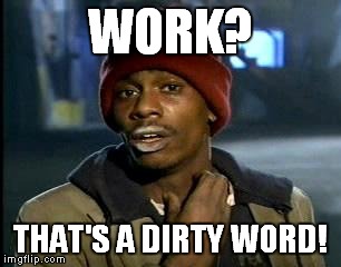 Y'all Got Any More Of That Meme | WORK? THAT'S A DIRTY WORD! | image tagged in memes,yall got any more of | made w/ Imgflip meme maker