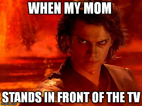 You Underestimate My Power | WHEN MY MOM; STANDS IN FRONT OF THE TV | image tagged in memes,you underestimate my power | made w/ Imgflip meme maker