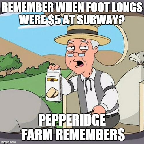 Pepperidge Farm Remembers Meme | REMEMBER WHEN FOOT LONGS WERE $5 AT SUBWAY? PEPPERIDGE FARM REMEMBERS | image tagged in memes,pepperidge farm remembers,subway,food,funny | made w/ Imgflip meme maker