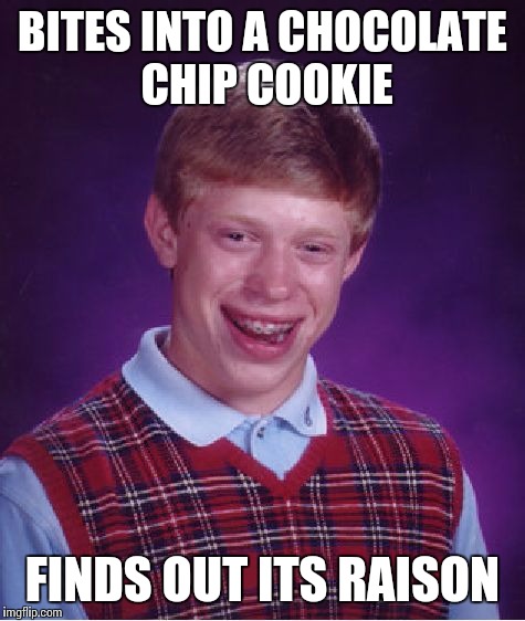 Bad Luck Brian | BITES INTO A CHOCOLATE CHIP COOKIE; FINDS OUT ITS RAISON | image tagged in memes,bad luck brian | made w/ Imgflip meme maker