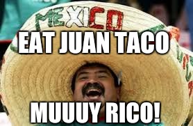 EAT JUAN TACO MUUUY RICO! | made w/ Imgflip meme maker