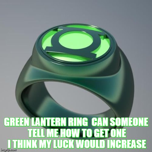 Green Lantern ring  | GREEN LANTERN RING  CAN SOMEONE TELL ME HOW TO GET ONE I THINK MY LUCK WOULD INCREASE | image tagged in green lantern ring | made w/ Imgflip meme maker