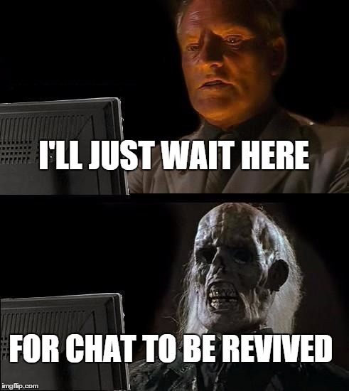 I'll Just Wait Here | I'LL JUST WAIT HERE; FOR CHAT TO BE REVIVED | image tagged in memes,ill just wait here | made w/ Imgflip meme maker