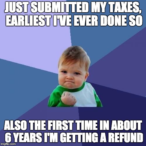 Success Kid Meme | JUST SUBMITTED MY TAXES, EARLIEST I'VE EVER DONE SO; ALSO THE FIRST TIME IN ABOUT 6 YEARS I'M GETTING A REFUND | image tagged in memes,success kid,AdviceAnimals | made w/ Imgflip meme maker