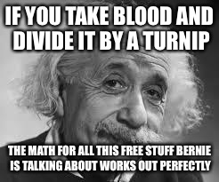 I was told there wouldn't be any math  | IF YOU TAKE BLOOD AND DIVIDE IT BY A TURNIP; THE MATH FOR ALL THIS FREE STUFF BERNIE IS TALKING ABOUT WORKS OUT PERFECTLY | image tagged in u math,lol,funny memes,politics,bernie sanders | made w/ Imgflip meme maker