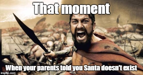 Sparta Leonidas | That moment; When your parents told you Santa doesn't exist | image tagged in memes,sparta leonidas | made w/ Imgflip meme maker