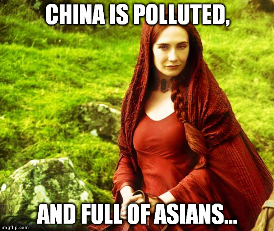 It's king's blood probably tastes like cigarettes too... | CHINA IS POLLUTED, AND FULL OF ASIANS... | image tagged in red woman,game of thrones,china,pollution | made w/ Imgflip meme maker