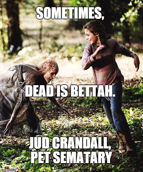 sometimes dead is bettah | SOMETIMES, DEAD IS BETTAH. JUD CRANDALL, PET SEMATARY | image tagged in sometimes dead is bettah | made w/ Imgflip meme maker