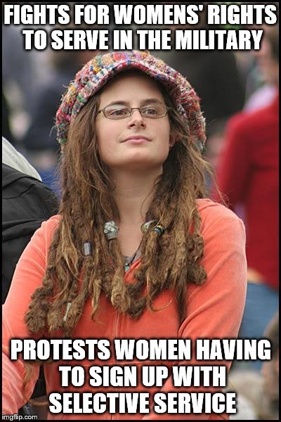 College Liberal Meme | FIGHTS FOR WOMENS' RIGHTS TO SERVE IN THE MILITARY; PROTESTS WOMEN HAVING TO SIGN UP WITH SELECTIVE SERVICE | image tagged in memes,college liberal | made w/ Imgflip meme maker