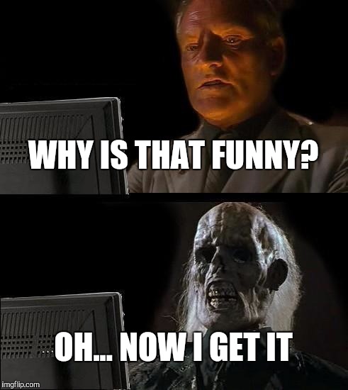 I'll Just Wait Here Meme | WHY IS THAT FUNNY? OH... NOW I GET IT | image tagged in memes,ill just wait here | made w/ Imgflip meme maker