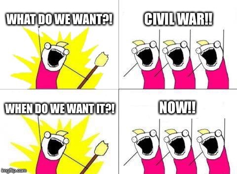 What Do We Want | WHAT DO WE WANT?! CIVIL WAR!! WHEN DO WE WANT IT?! NOW!! | image tagged in memes,what do we want | made w/ Imgflip meme maker