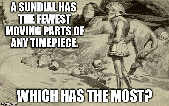 Riddles and Brainteasers | A SUNDIAL HAS THE FEWEST MOVING PARTS OF ANY TIMEPIECE. WHICH HAS THE MOST? | image tagged in riddles and brainteasers | made w/ Imgflip meme maker
