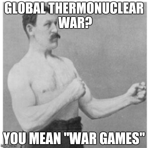 Overly Manly Man | GLOBAL THERMONUCLEAR WAR? YOU MEAN "WAR GAMES" | image tagged in memes,overly manly man | made w/ Imgflip meme maker