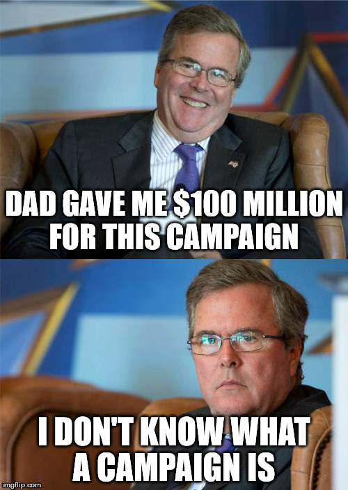 lil jeb | DAD GAVE ME $100 MILLION FOR THIS CAMPAIGN; I DON'T KNOW WHAT A CAMPAIGN IS | image tagged in hide the pain jeb | made w/ Imgflip meme maker