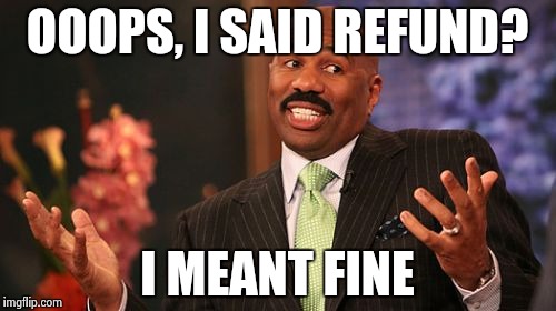 OOOPS, I SAID REFUND? I MEANT FINE | image tagged in memes,steve harvey | made w/ Imgflip meme maker