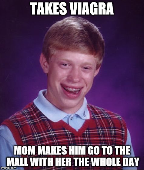 Brian gets boned | TAKES VIAGRA; MOM MAKES HIM GO TO THE MALL WITH HER THE WHOLE DAY | image tagged in memes,bad luck brian,viagra,mom | made w/ Imgflip meme maker