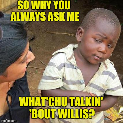 WILLIS | SO WHY YOU ALWAYS ASK ME; WHAT'CHU TALKIN' 'BOUT WILLIS? | image tagged in memes,third world skeptical kid,80s | made w/ Imgflip meme maker