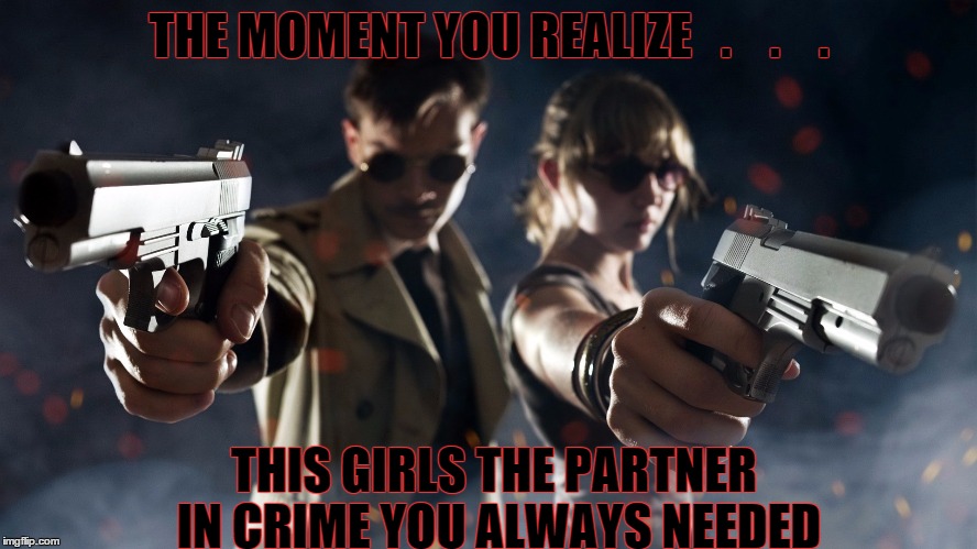 Partners | THE MOMENT YOU REALIZE   .    .    . THIS GIRLS THE PARTNER IN CRIME YOU ALWAYS NEEDED | image tagged in partners in crime,love | made w/ Imgflip meme maker