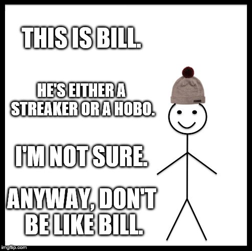 Be Like Bill | THIS IS BILL. HE'S EITHER A STREAKER OR A HOBO. I'M NOT SURE. ANYWAY, DON'T BE LIKE BILL. | image tagged in memes,be like bill | made w/ Imgflip meme maker