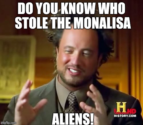 Ancient Aliens | DO YOU KNOW WHO STOLE THE MONALISA; ALIENS! | image tagged in memes,ancient aliens | made w/ Imgflip meme maker