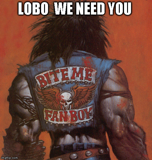 LOBO  WE NEED YOU | image tagged in lobo,killer,bounty hunter,fanboy | made w/ Imgflip meme maker