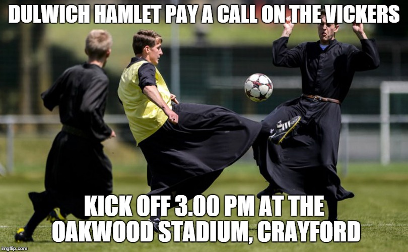 Dulwich Hamlet away at VCD Athletic | DULWICH HAMLET PAY A CALL ON THE VICKERS; KICK OFF 3.00 PM AT THE OAKWOOD STADIUM, CRAYFORD | image tagged in football,soccer,priest | made w/ Imgflip meme maker