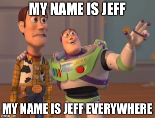 X, X Everywhere | MY NAME IS JEFF; MY NAME IS JEFF EVERYWHERE | image tagged in memes,x x everywhere | made w/ Imgflip meme maker