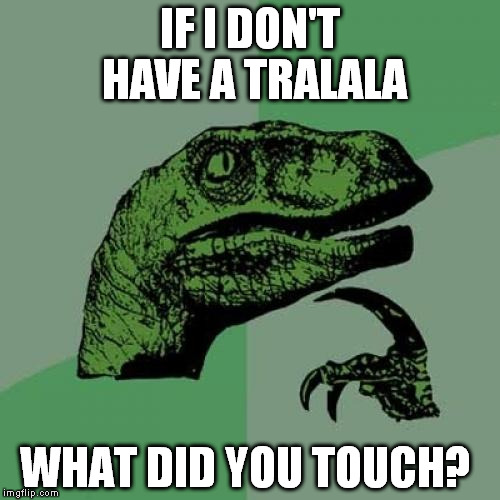 Philosoraptor | IF I DON'T HAVE A TRALALA; WHAT DID YOU TOUCH? | image tagged in memes,philosoraptor | made w/ Imgflip meme maker