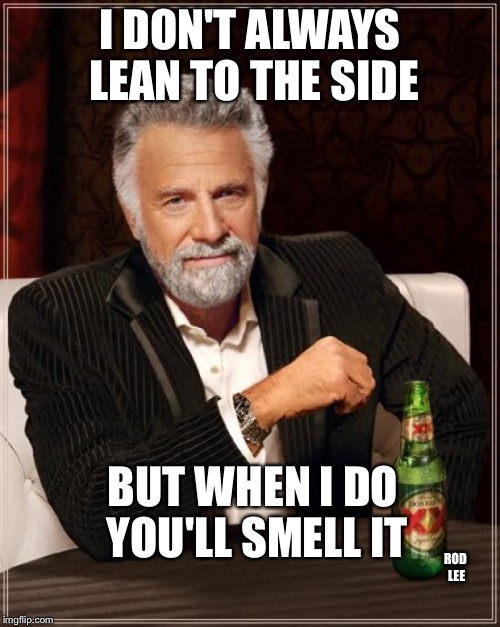 Rod Lee | I DON'T ALWAYS LEAN TO THE SIDE; BUT WHEN I DO YOU'LL SMELL IT; ROD LEE | image tagged in memes,the most interesting man in the world | made w/ Imgflip meme maker