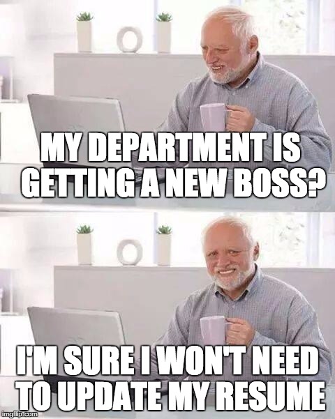 Hide the Pain Harold Meme | MY DEPARTMENT IS GETTING A NEW BOSS? I'M SURE I WON'T NEED TO UPDATE MY RESUME | image tagged in memes,hide the pain harold | made w/ Imgflip meme maker