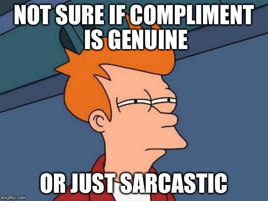 Futurama Fry Meme | NOT SURE IF COMPLIMENT IS GENUINE; OR JUST SARCASTIC | image tagged in memes,futurama fry | made w/ Imgflip meme maker