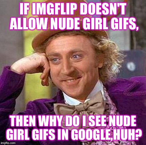 Creepy Condescending Wonka Meme | IF IMGFLIP DOESN'T ALLOW NUDE GIRL GIFS, THEN WHY DO I SEE NUDE GIRL GIFS IN GOOGLE,HUH? | image tagged in memes,creepy condescending wonka | made w/ Imgflip meme maker