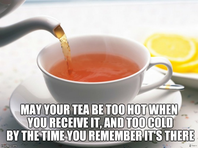 But that's none of your business. | MAY YOUR TEA BE TOO HOT WHEN YOU RECEIVE IT, AND TOO COLD BY THE TIME YOU REMEMBER IT'S THERE | image tagged in funny,memes,funny memes,but thats none of my business | made w/ Imgflip meme maker